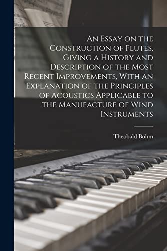 Stock image for An Essay on the Construction of Flutes, Giving a History and Description of the Most Recent Improvements, With an Explanation of the Principles of Acoustics Applicable to the Manufacture of Wind Instruments for sale by THE SAINT BOOKSTORE