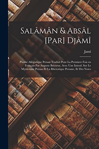 Stock image for Salaman & Absal [par] Djami; poeme allegorique persan traduit pour la premiere fois en francais par Auguste Bricteux. Avec une introd. sur le mysticisme persan et la rhetorique persane, et des notes for sale by THE SAINT BOOKSTORE