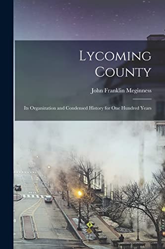 Beispielbild fr Lycoming County: Its Organization and Condensed History for one Hundred Years zum Verkauf von GreatBookPrices