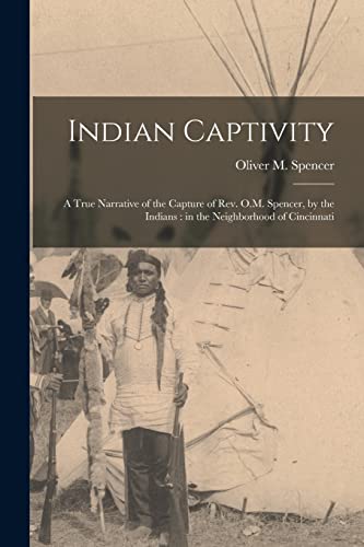 Stock image for Indian Captivity: A True Narrative of the Capture of Rev. O.M. Spencer, by the Indians : in the Neighborhood of Cincinnati for sale by GreatBookPrices