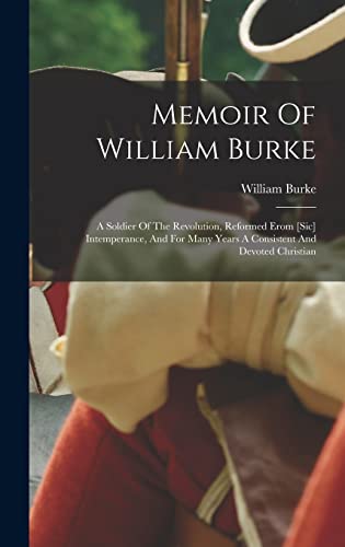 Stock image for Memoir Of William Burke: A Soldier Of The Revolution, Reformed Erom [sic] Intemperance, And For Many Years A Consistent And Devoted Christian for sale by THE SAINT BOOKSTORE