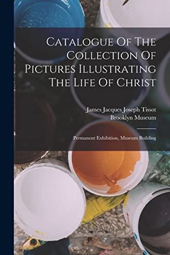 Beispielbild fr Catalogue Of The Collection Of Pictures Illustrating The Life Of Christ: Permanent Exhibition, Museum Building zum Verkauf von THE SAINT BOOKSTORE