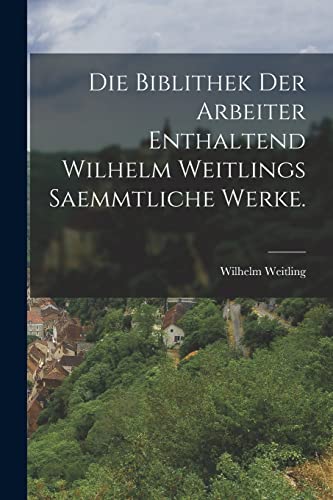 Stock image for Die biblithek der Arbeiter Enthaltend Wilhelm Weitlings saemmtliche Werke. for sale by PBShop.store US