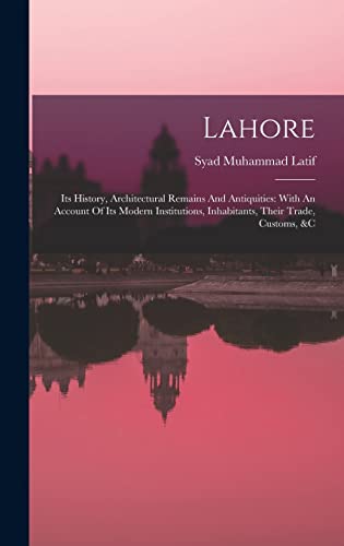 Stock image for Lahore: Its History, Architectural Remains And Antiquities: With An Account Of Its Modern Institutions, Inhabitants, Their Trade, Customs, &c for sale by THE SAINT BOOKSTORE