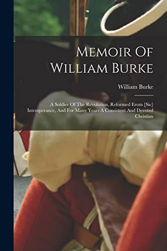 Stock image for Memoir Of William Burke: A Soldier Of The Revolution, Reformed Erom [sic] Intemperance, And For Many Years A Consistent And Devoted Christian for sale by GreatBookPrices