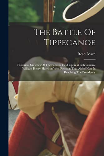 Stock image for The Battle Of Tippecanoe: Historical Sketches Of The Famous Field Upon Which General William Henry Harrison Won Renown That Aided Him In Reaching The for sale by GreatBookPrices
