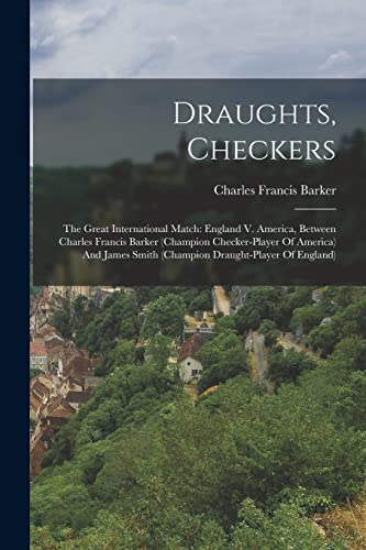 Imagen de archivo de Draughts, Checkers: The Great International Match: England V. America, Between Charles Francis Barker (champion Checker-player Of America) And James S a la venta por GreatBookPrices