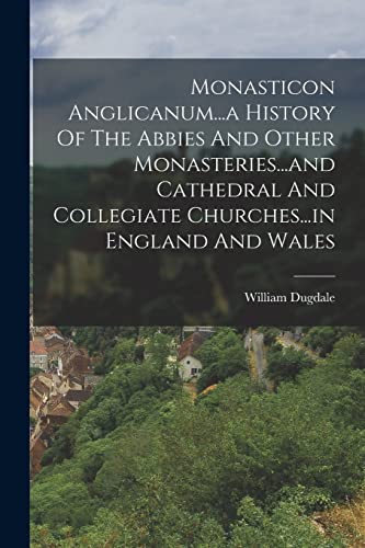 Stock image for Monasticon Anglicanum.a History Of The Abbies And Other Monasteries.and Cathedral And Collegiate Churches.in England And Wales for sale by GreatBookPrices