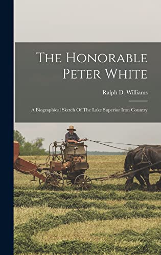 Stock image for The Honorable Peter White: A Biographical Sketch Of The Lake Superior Iron Country for sale by HPB-Diamond