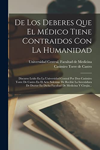 Imagen de archivo de DE LOS DEBERES QUE EL MDICO TIENE CONTRAIDOS CON LA HUMANIDAD. DISCURSO LEDO EN LA UNIVERSIDAD CENTRAL POR DON CASIMIRO TORRE DE CASTRO EN EL ACTO SOLEMNE DE RECIBIR LA INVESTIDURA DE DOCTOR EN DICHA FACULTAD DE MEDICINA Y CIRUJIA. a la venta por KALAMO LIBROS, S.L.