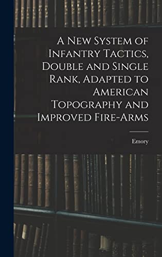 Imagen de archivo de A New System of Infantry Tactics, Double and Single Rank, Adapted to American Topography and Improved Fire-arms a la venta por GreatBookPrices