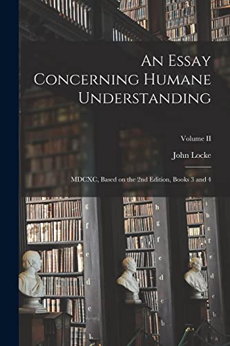 Beispielbild fr An Essay Concerning Humane Understanding: MDCXC, Based on the 2nd Edition, Books 3 and 4; Volume II zum Verkauf von PBShop.store US