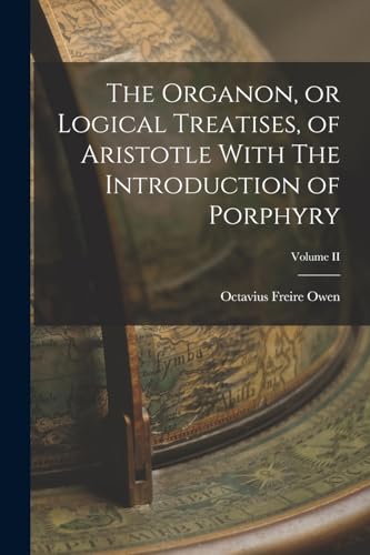 Imagen de archivo de The Organon, or Logical Treatises, of Aristotle With The Introduction of Porphyry; Volume II a la venta por GreatBookPrices