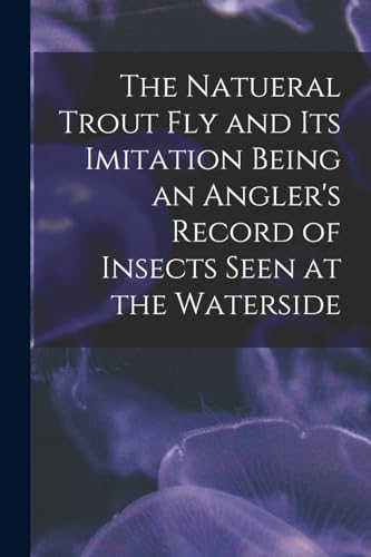 Stock image for The Natueral Trout fly and its Imitation Being an Angler's Record of Insects Seen at the Waterside for sale by PBShop.store US