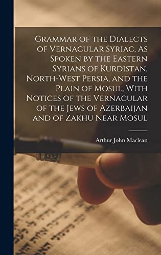 Stock image for Grammar of the Dialects of Vernacular Syriac, As Spoken by the Eastern Syrians of Kurdistan, North-West Persia, and the Plain of Mosul, With Notices of the Vernacular of the Jews of Azerbaijan and of Zakhu Near Mosul for sale by THE SAINT BOOKSTORE