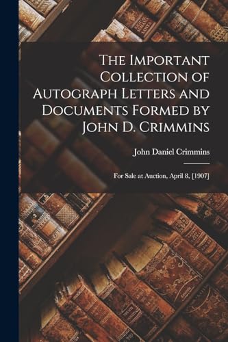 Stock image for The Important Collection of Autograph Letters and Documents Formed by John D. Crimmins: For Sale at Auction, April 8, [1907] for sale by GreatBookPrices