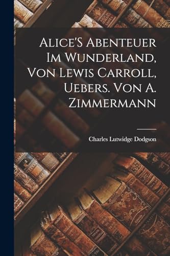 Beispielbild fr Alice'S Abenteuer Im Wunderland, Von Lewis Carroll, Uebers. Von A. Zimmermann zum Verkauf von PBShop.store US