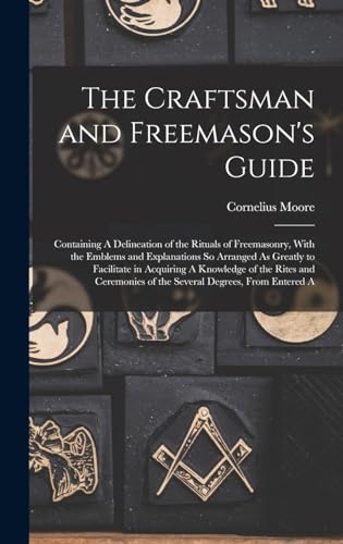 Imagen de archivo de The Craftsman and Freemason's Guide: Containing A Delineation of the Rituals of Freemasonry, With the Emblems and Explanations So Arranged As Greatly to Facilitate in Acquiring A Knowledge of the Rites and Ceremonies of the Several Degrees, From Entered A a la venta por THE SAINT BOOKSTORE