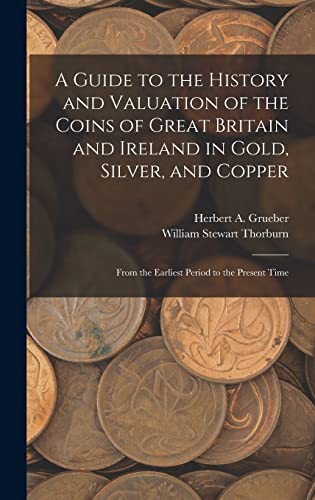 Stock image for A Guide to the History and Valuation of the Coins of Great Britain and Ireland in Gold, Silver, and Copper: From the Earliest Period to the Present Time for sale by THE SAINT BOOKSTORE