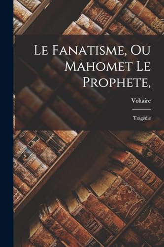Imagen de archivo de Le Fanatisme, Ou Mahomet Le Prophete, a la venta por PBShop.store US
