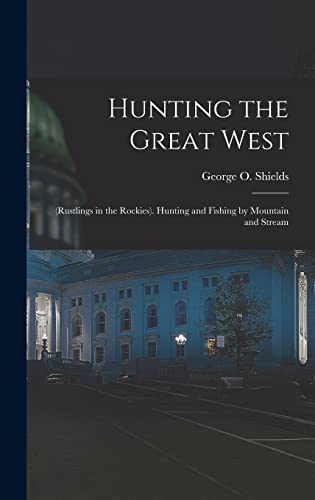 Beispielbild fr Hunting the Great West: (Rustlings in the Rockies). Hunting and Fishing by Mountain and Stream zum Verkauf von THE SAINT BOOKSTORE