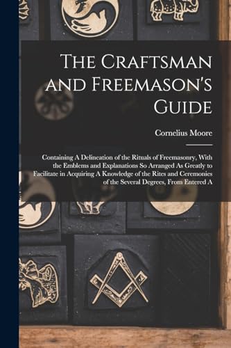 Stock image for The Craftsman and Freemason's Guide: Containing A Delineation of the Rituals of Freemasonry, With the Emblems and Explanations So Arranged As Greatly to Facilitate in Acquiring A Knowledge of the Rites and Ceremonies of the Several Degrees, From Entered A for sale by THE SAINT BOOKSTORE