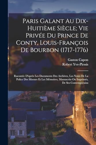 Stock image for Paris Galant Au Dix-Huiti?me Si?cle; Vie Priv?e Du Prince De Conty, Louis-Fran?ois De Bourbon (1717-1776): Racont?e D'apr?s Les Documents Des . Manuscrits Ou Imprim?s, De Ses Contemporains for sale by Books Puddle