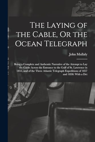 Imagen de archivo de The Laying of the Cable, Or the Ocean Telegraph: Being a Complete and Authentic Narrative of the Attempt to Lay the Cable Across the Entrance to the Gulf of St. Lawrence in 1855, and of the Three Atlantic Telegraph Expeditions of 1857 and 1858: With a Det a la venta por THE SAINT BOOKSTORE