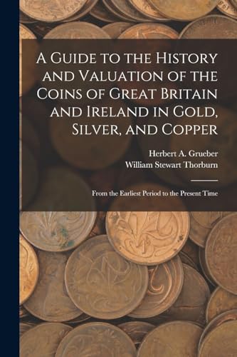 Stock image for A Guide to the History and Valuation of the Coins of Great Britain and Ireland in Gold, Silver, and Copper: From the Earliest Period to the Present Time for sale by THE SAINT BOOKSTORE