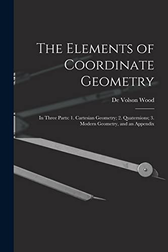 Stock image for The Elements of Coordinate Geometry: In Three Parts: 1. Cartesian Geometry; 2. Quaternions; 3. Modern Geometry, and an Appendix for sale by GreatBookPrices