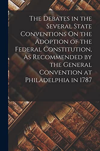 Stock image for The Debates in the Several State Conventions On the Adoption of the Federal Constitution, As Recommended by the General Convention at Philadelphia in 1787 for sale by PBShop.store US