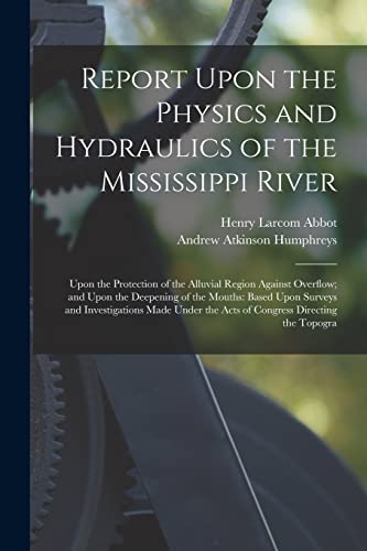 Beispielbild fr Report Upon the Physics and Hydraulics of the Mississippi River zum Verkauf von PBShop.store US