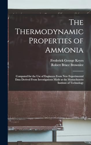 Stock image for The Thermodynamic Properties of Ammonia: Computed for the Use of Engineers From New Experimental Data Derived From Investigations Made at the Massachu for sale by GreatBookPrices