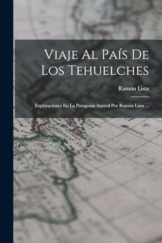 Stock image for Viaje Al Pas De Los Tehuelches: Exploraciones En La Patagonia Austral Por Ramn Lista . -Language: spanish for sale by GreatBookPrices