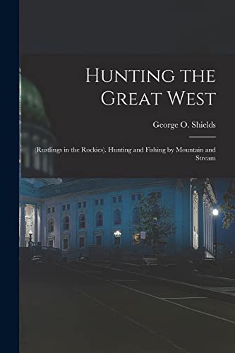 Beispielbild fr Hunting the Great West: (Rustlings in the Rockies). Hunting and Fishing by Mountain and Stream zum Verkauf von THE SAINT BOOKSTORE