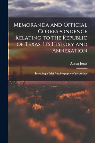 Stock image for Memoranda and Official Correspondence Relating to the Republic of Texas, Its History and Annexation: Including a Brief Autobiography of the Author for sale by Chiron Media
