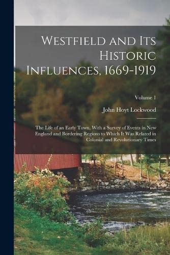Beispielbild fr Westfield and Its Historic Influences, 1669-1919: The Life of an Early Town, With a Survey of Events in New England and Bordering Regions to Which It zum Verkauf von GreatBookPrices