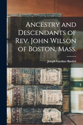 Stock image for Ancestry and Descendants of Rev. John Wilson of Boston, Mass. for sale by THE SAINT BOOKSTORE