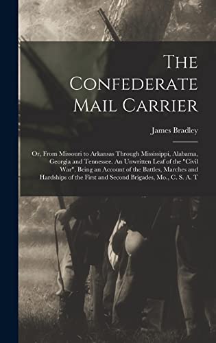 Stock image for The Confederate Mail Carrier; or, From Missouri to Arkansas Through Mississippi, Alabama, Georgia and Tennessee. An Unwritten Leaf of the Civil War. Being an Account of the Battles, Marches and Hardships of the First and Second Brigades, Mo., C. S. A. T for sale by THE SAINT BOOKSTORE