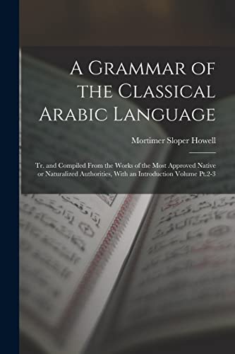 Imagen de archivo de A Grammar of the Classical Arabic Language; tr. and Compiled From the Works of the Most Approved Native or Naturalized Authorities, With an Introduction Volume Pt.2-3 a la venta por Ria Christie Collections