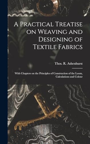 Imagen de archivo de A Practical Treatise on Weaving and Designing of Textile Fabrics: With Chapters on the Principles of Construction of the Loom, Calculations and Colour a la venta por THE SAINT BOOKSTORE