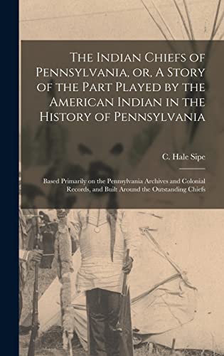 9781016359504: The Indian Chiefs of Pennsylvania, or, A Story of the Part Played by the American Indian in the History of Pennsylvania: Based Primarily on the ... and Built Around the Outstanding Chiefs