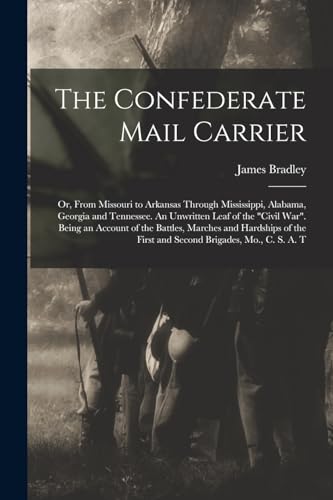 Stock image for The Confederate Mail Carrier; or, From Missouri to Arkansas Through Mississippi, Alabama, Georgia and Tennessee. An Unwritten Leaf of the "Civil War". Being an Account of the Battles, Marches and Hardships of the First and Second Brigades, Mo., C. S. A. T for sale by PBShop.store US