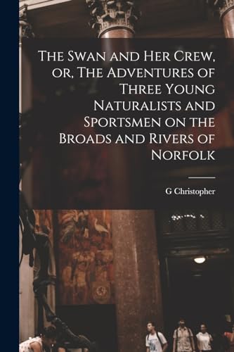 Imagen de archivo de The Swan and her Crew, or, The Adventures of Three Young Naturalists and Sportsmen on the Broads and Rivers of Norfolk a la venta por PBShop.store US