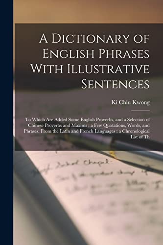 9781016361811: A Dictionary of English Phrases With Illustrative Sentences: To Which are Added Some English Proverbs, and a Selection of Chinese Proverbs and Maxims ... French Languages ; a Chronological List of Th
