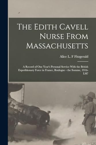 Beispielbild fr The Edith Cavell Nurse From Massachusetts: A Record of one Year's Personal Service With the British Expeditionary Force in France, Boulogne - the Somme, 1916-l9l7 zum Verkauf von THE SAINT BOOKSTORE