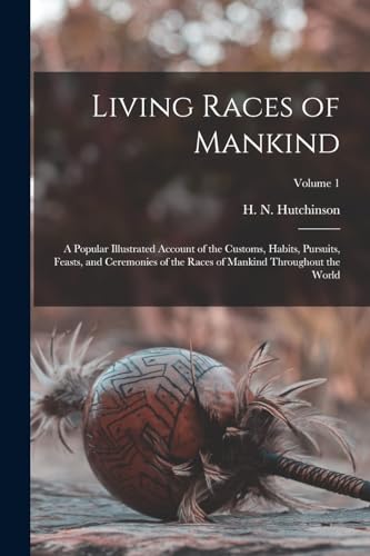 Stock image for Living Races of Mankind: A Popular Illustrated Account of the Customs, Habits, Pursuits, Feasts, and Ceremonies of the Races of Mankind Throughout the World; Volume 1 for sale by THE SAINT BOOKSTORE