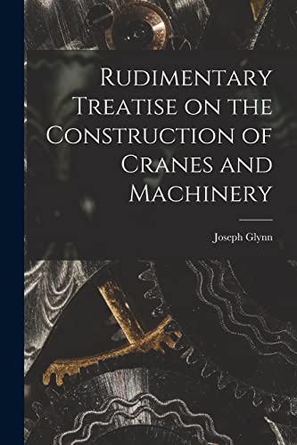 Beispielbild fr Rudimentary Treatise on the Construction of Cranes and Machinery zum Verkauf von PBShop.store US