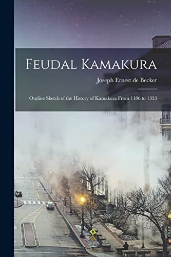 Imagen de archivo de Feudal Kamakura: Outline Sketch of the History of Kamakura From 1186 to 1333 a la venta por GreatBookPrices