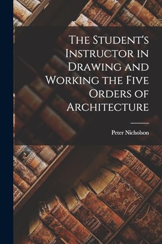Immagine dell'editore per The Student's Instructor in Drawing and Working the Five Orders of Architecture venduto da Ria Christie Collections